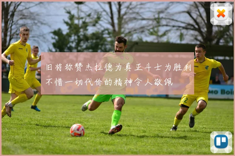 旧将称赞杰拉德为真正斗士为胜利不惜一切代价的精神令人敬佩