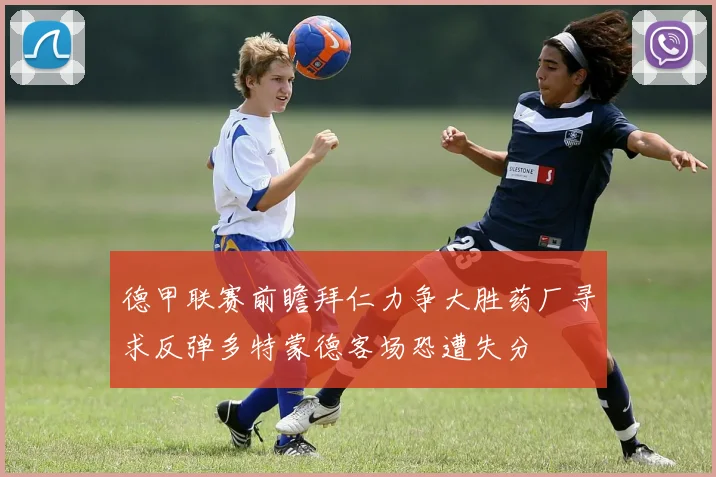 德甲联赛前瞻拜仁力争大胜药厂寻求反弹多特蒙德客场恐遭失分