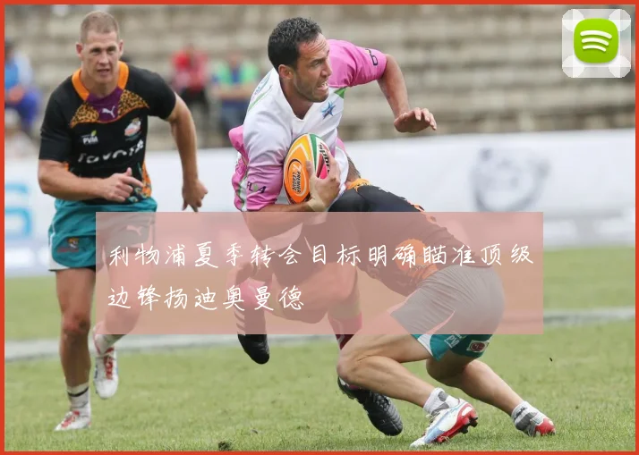 利物浦夏季转会目标明确瞄准顶级边锋扬迪奥曼德