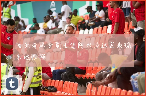 马竞考虑今夏出售阿尔马达因表现未达预期