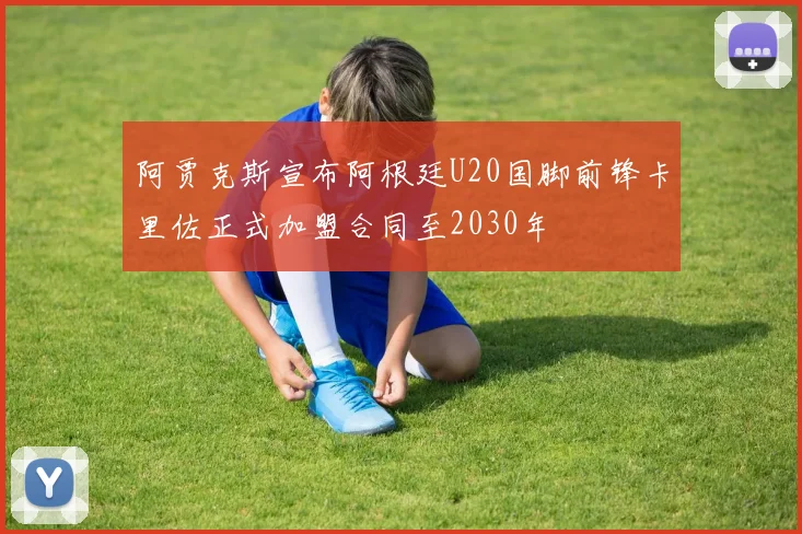 阿贾克斯宣布阿根廷U20国脚前锋卡里佐正式加盟合同至2030年