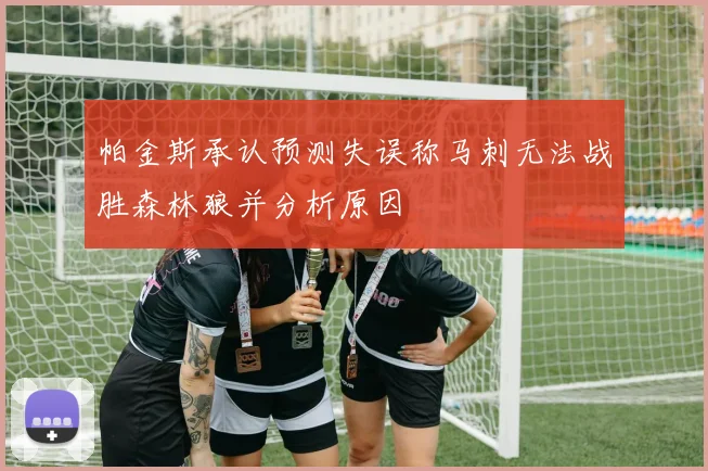 帕金斯承认预测失误称马刺无法战胜森林狼并分析原因