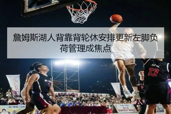 詹姆斯湖人背靠背轮休安排更新左脚负荷管理成焦点（xingkong）